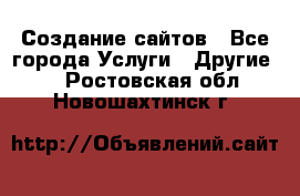 Создание сайтов - Все города Услуги » Другие   . Ростовская обл.,Новошахтинск г.